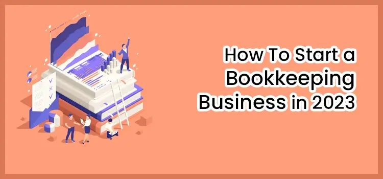 An Informative on How To Start a Bookkeeping Business in 2023