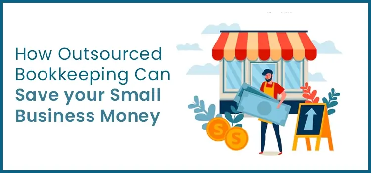 How Outsourced Bookkeeping Can Save Your Small Business Money?